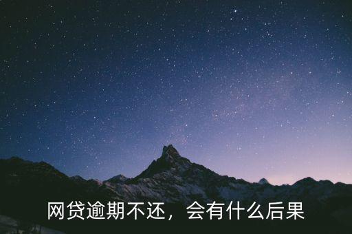 網(wǎng)貸逾期不還，會有什么后果
