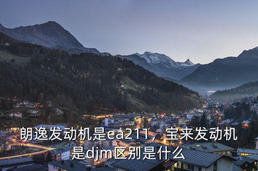 朗逸發(fā)動機是ea211，寶來發(fā)動機是djm區(qū)別是什么