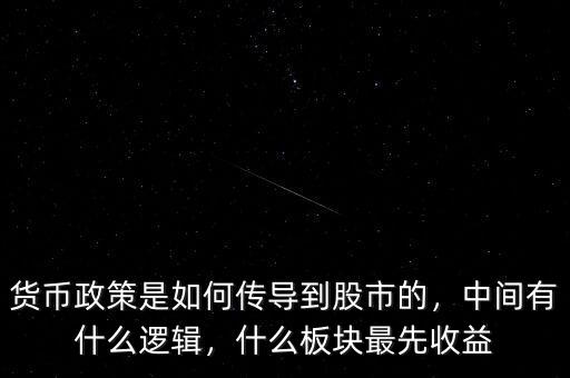 貨幣政策是如何傳導(dǎo)到股市的，中間有什么邏輯，什么板塊最先收益