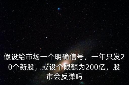 假設給市場一個明確信號，一年只發(fā)20個新股，或設個限額為200億，股市會反彈嗎