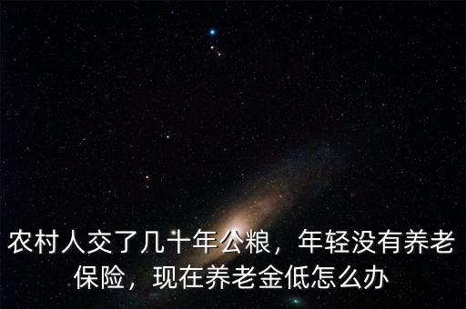 農(nóng)村人交了幾十年公糧，年輕沒有養(yǎng)老保險(xiǎn)，現(xiàn)在養(yǎng)老金低怎么辦