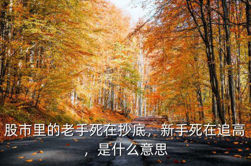 股市里的老手死在抄底，新手死在追高，是什么意思