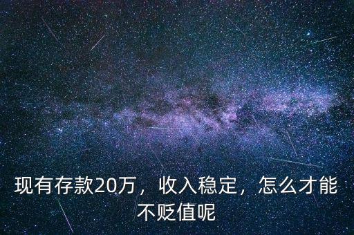 現(xiàn)有存款20萬(wàn)，收入穩(wěn)定，怎么才能不貶值呢