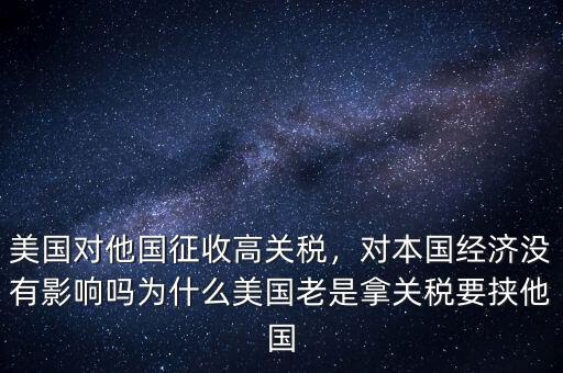 美國對他國征收高關稅，對本國經濟沒有影響嗎為什么美國老是拿關稅要挾他國