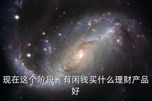 現在這個階段，有閑錢買什么理財產品好