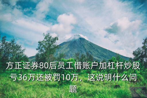 方正證券80后員工借賬戶加杠桿炒股虧36萬(wàn)還被罰10萬(wàn)，這說(shuō)明什么問(wèn)題