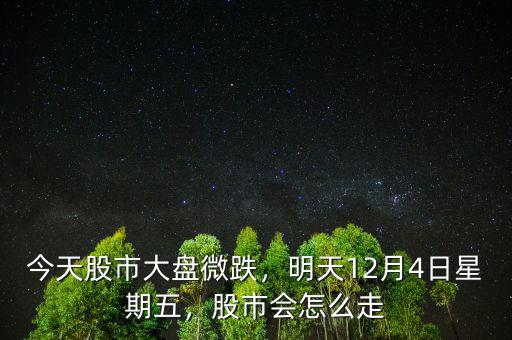 今天股市大盤微跌，明天12月4日星期五，股市會(huì)怎么走