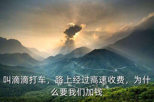叫滴滴打車，路上經(jīng)過高速收費(fèi)，為什么要我們加錢