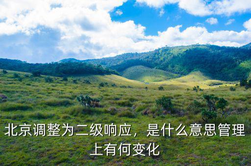 北京調(diào)整為二級響應，是什么意思管理上有何變化