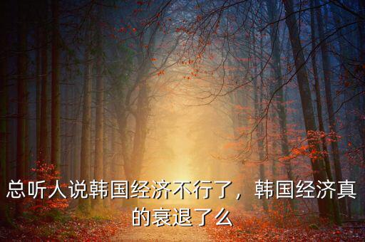 總聽人說韓國經(jīng)濟不行了，韓國經(jīng)濟真的衰退了么