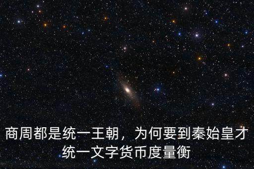 商周都是統(tǒng)一王朝，為何要到秦始皇才統(tǒng)一文字貨幣度量衡