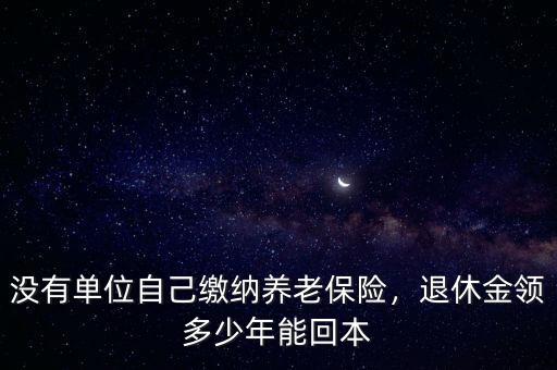 沒(méi)有單位自己繳納養(yǎng)老保險(xiǎn)，退休金領(lǐng)多少年能回本