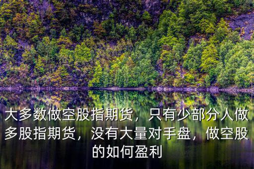 大多數(shù)做空股指期貨，只有少部分人做多股指期貨，沒有大量對手盤，做空股的如何盈利