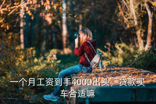一個月工資到手4000出頭，貸款買車合適嘛
