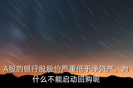 A股的銀行股股價(jià)嚴(yán)重低于凈資產(chǎn)，為什么不能啟動(dòng)回購呢