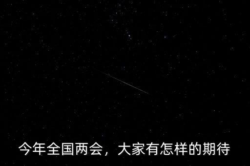 今年全國兩會，大家有怎樣的期待