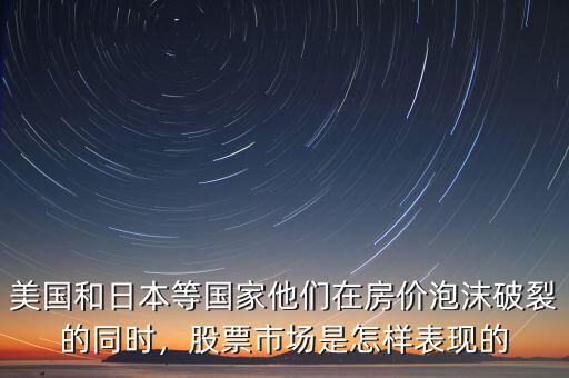 美國和日本等國家他們在房價(jià)泡沫破裂的同時(shí)，股票市場是怎樣表現(xiàn)的