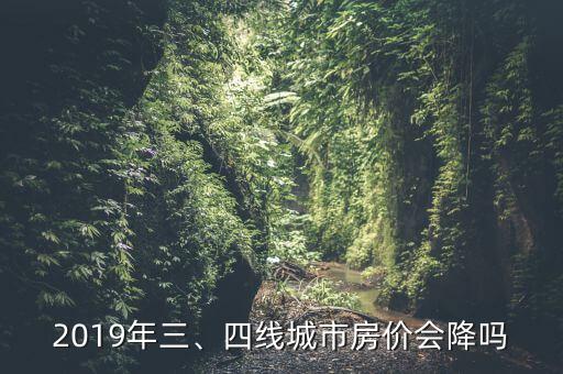 2019年三、四線城市房?jī)r(jià)會(huì)降嗎