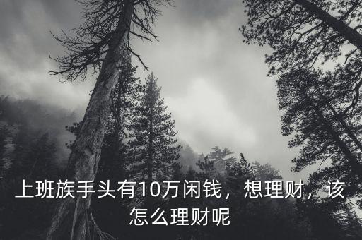 上班族手頭有10萬閑錢，想理財，該怎么理財呢