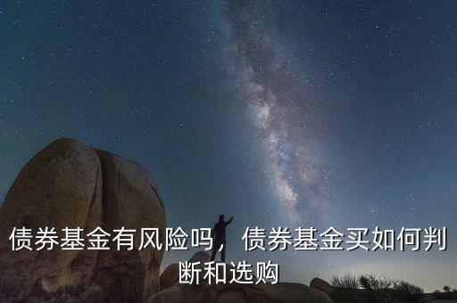 債券基金有風(fēng)險(xiǎn)嗎，債券基金買如何判斷和選購