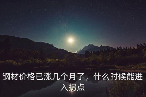鋼材價(jià)格已漲幾個(gè)月了，什么時(shí)候能進(jìn)入拐點(diǎn)