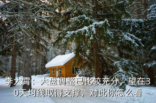 李大霄：大盤(pán)調(diào)整已比較充分，望在30天均線取得支撐，對(duì)此你怎么看