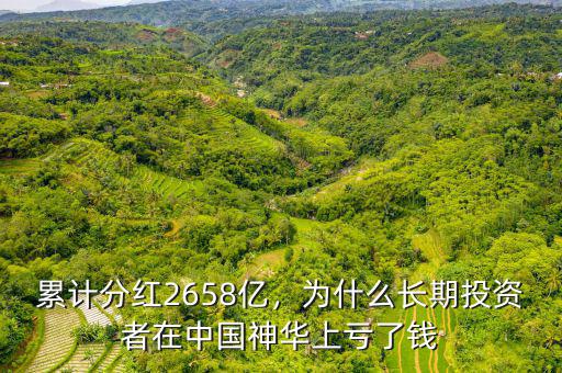 累計分紅2658億，為什么長期投資者在中國神華上虧了錢