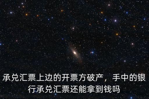 承兌匯票上邊的開票方破產(chǎn)，手中的銀行承兌匯票還能拿到錢嗎