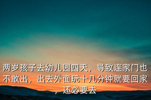 兩歲孩子去幼兒園四天，導(dǎo)致連家門也不敢出，出去外面玩十幾分鐘就要回家，還必要去