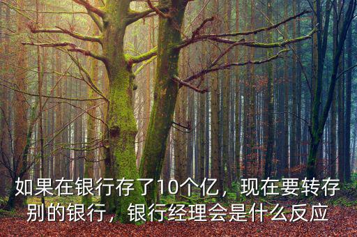 如果在銀行存了10個億，現(xiàn)在要轉存別的銀行，銀行經理會是什么反應