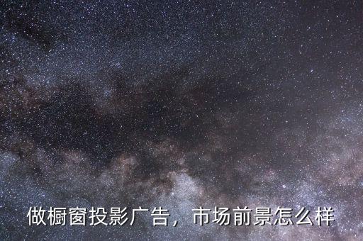 做櫥窗投影廣告，市場(chǎng)前景怎么樣