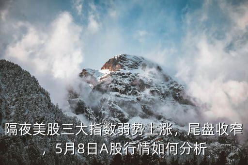隔夜美股三大指數(shù)弱勢上漲，尾盤收窄，5月8日A股行情如何分析