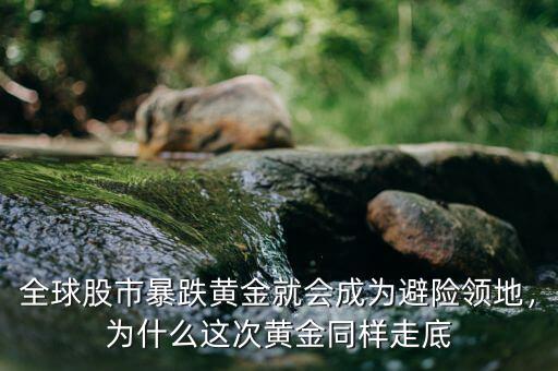全球股市暴跌黃金就會成為避險領(lǐng)地，為什么這次黃金同樣走底