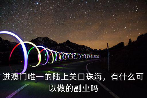 進澳門唯一的陸上關(guān)口珠海，有什么可以做的副業(yè)嗎