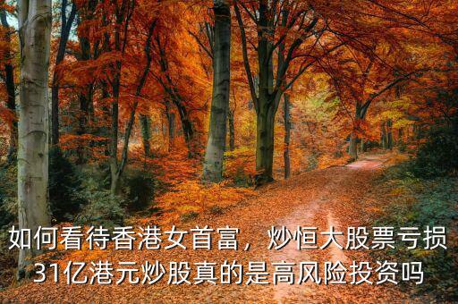 如何看待香港女首富，炒恒大股票虧損31億港元炒股真的是高風(fēng)險投資嗎