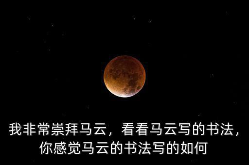 我非常崇拜馬云，看看馬云寫的書法，你感覺馬云的書法寫的如何