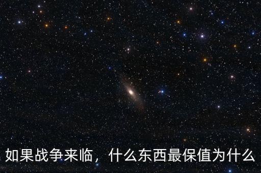 如果戰(zhàn)爭來臨，什么東西最保值為什么