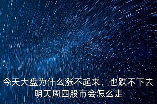 今天大盤為什么漲不起來，也跌不下去明天周四股市會(huì)怎么走