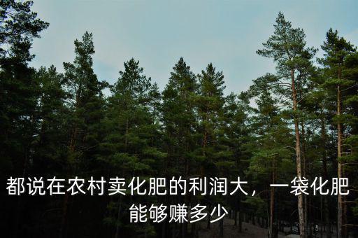 都說(shuō)在農(nóng)村賣化肥的利潤(rùn)大，一袋化肥能夠賺多少