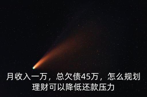 月收入一萬(wàn)，總欠債45萬(wàn)，怎么規(guī)劃理財(cái)可以降低還款壓力