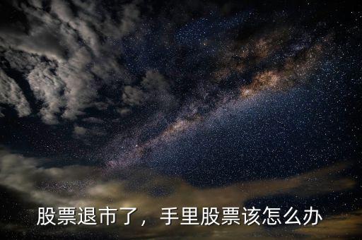 股票退市了，手里股票該怎么辦