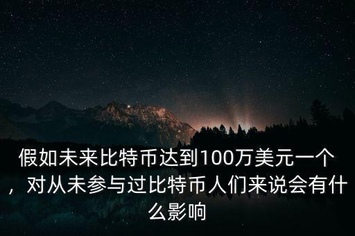 假如未來比特幣達(dá)到100萬美元一個，對從未參與過比特幣人們來說會有什么影響