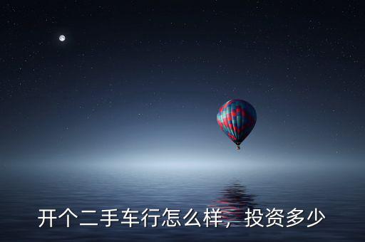 開個(gè)二手車行怎么樣，投資多少