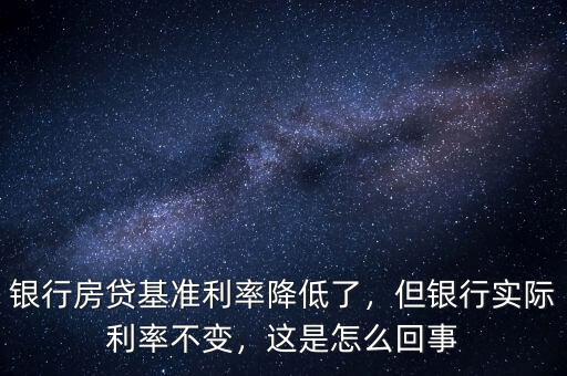銀行房貸基準(zhǔn)利率降低了，但銀行實(shí)際利率不變，這是怎么回事