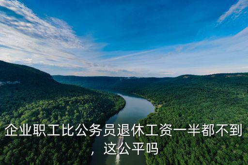 企業(yè)職工比公務員退休工資一半都不到，這公平嗎