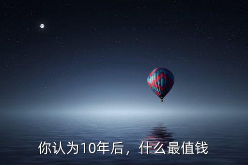 你認(rèn)為10年后，什么最值錢