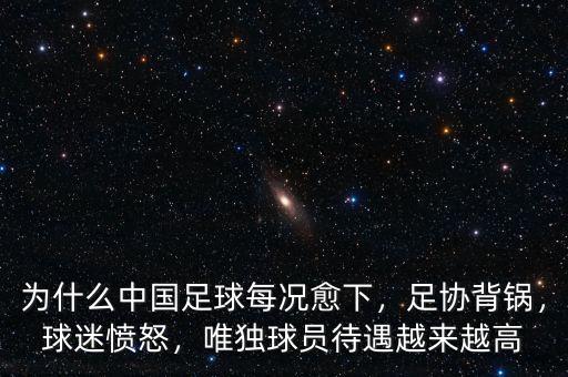 為什么中國(guó)足球每況愈下，足協(xié)背鍋，球迷憤怒，唯獨(dú)球員待遇越來(lái)越高