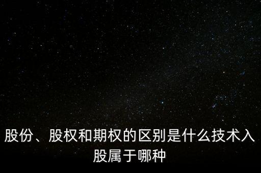 股份、股權(quán)和期權(quán)的區(qū)別是什么技術(shù)入股屬于哪種