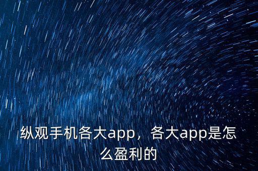 縱觀手機各大app，各大app是怎么盈利的