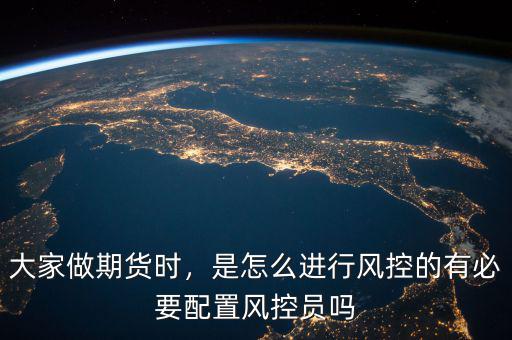 大家做期貨時，是怎么進行風(fēng)控的有必要配置風(fēng)控員嗎